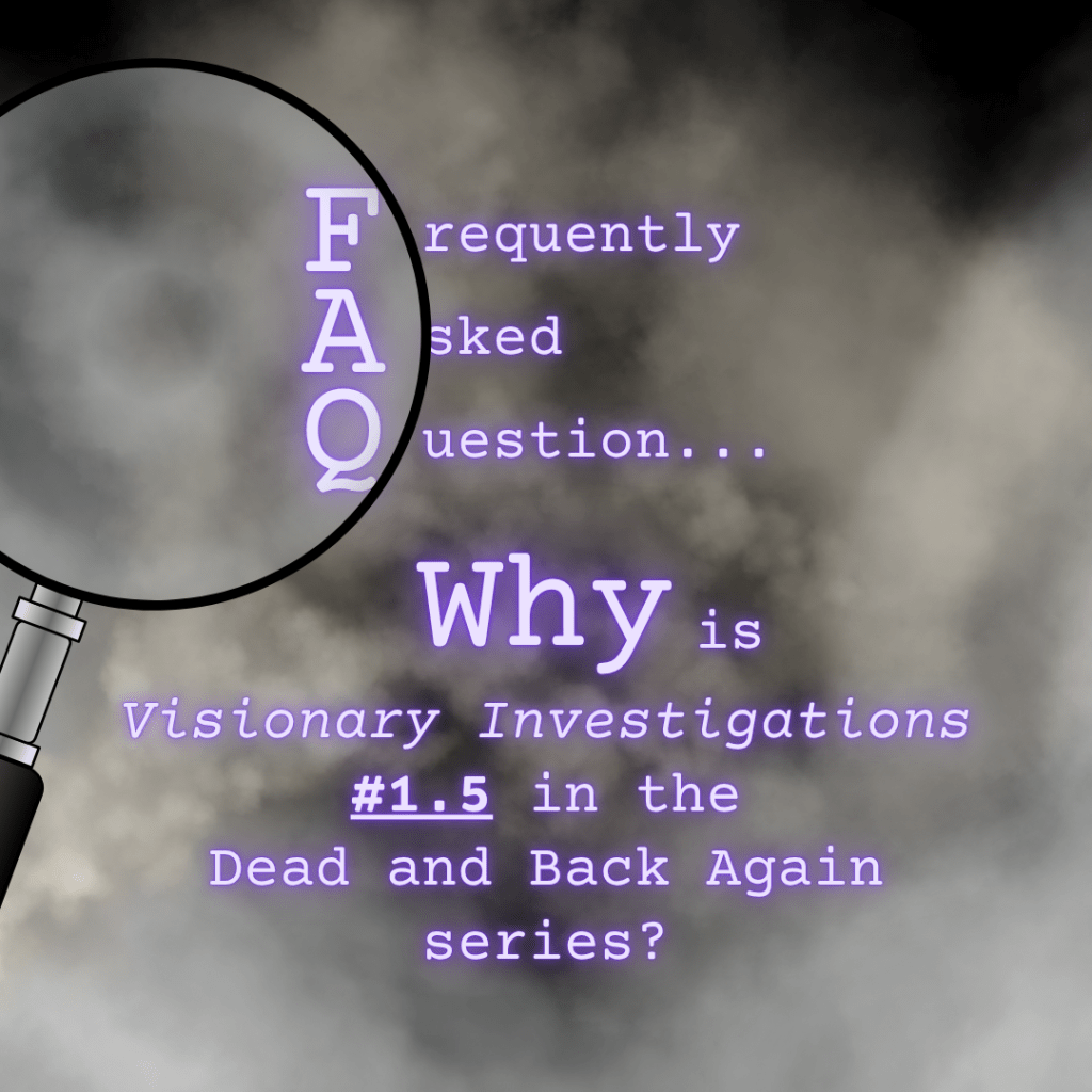 Frequently Asked Question... Why is "Visionary Investigations" #1.5 in the Dead and Back Again series?